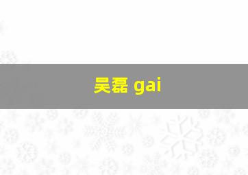 吴磊 gai